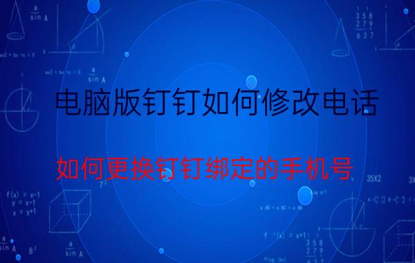 电脑版钉钉如何修改电话 如何更换钉钉绑定的手机号？